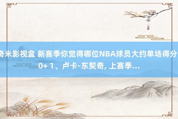 奇米影视盒 新赛季你觉得哪位NBA球员大约单场得分70+ 1、卢卡-东契奇, 上赛季...