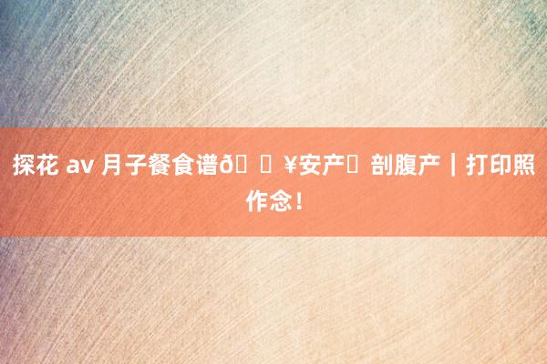 探花 av 月子餐食谱🔥安产➕剖腹产|打印照作念!
