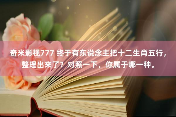 奇米影视777 终于有东说念主把十二生肖五行，整理出来了？对照一下，你属于哪一种。