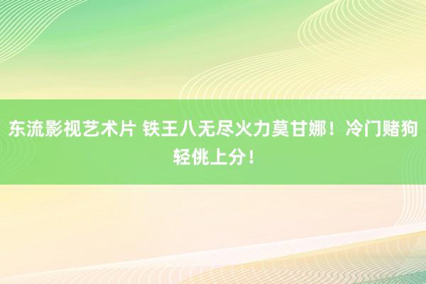 东流影视艺术片 铁王八无尽火力莫甘娜!冷门赌狗轻佻上分!