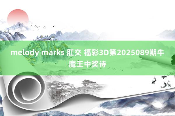 melody marks 肛交 福彩3D第2025089期牛魔王中奖诗