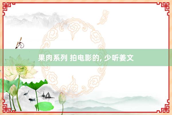果肉系列 拍电影的， 少听姜文